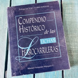 MÁRQUEZ G. MANUEL ARMANDO. COMPENDIO HISTÓRICO DE LAS LUCHAS FERROCARRILERAS