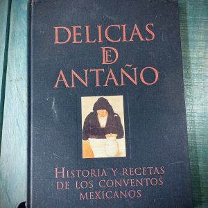 CASTELLÓ YTURBIDE TERESA Y MARTÍNEZ DEL RÍO DE REDO MARÍA JOSEFA. DELICIAS DE ANTAÑO. HISTORIAS Y RECETAS DE LOS CONVENTOS MEXICANOS
