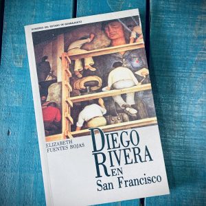 FUENTES ROJAS ELIZABETH. DIEGO RIVERA EN SAN FRANCISCO. UNA HISTORIA ARTÍSTICA Y DOCUMENTAL