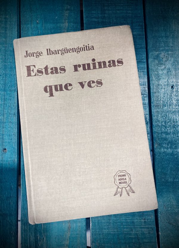 IBARGÜENGOITIA JORGE. ESTAS RUINAS QUE VES