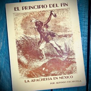ESCÁRCEGA ALFONSO. EL PRINCIPIO DEL FIN. LA APACHERÍA EN CHIHUAHUA