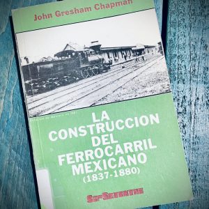 CHAPMAN JOHN GRESHAM. LA CONSTRUCCIÓN DEL FERROCARRIL MEXICANO (1837-1880)