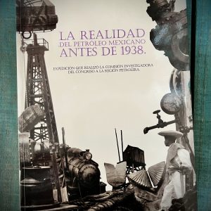 LA REALIDAD DEL PETRÓLEO MEXICANO ANTES DE 1938. EXPEDICIÓN QUE REALIZÓ LA COMISIÓN INVESTIGADORA DEL CONGRESO A LA REGIÓN PETROLERA